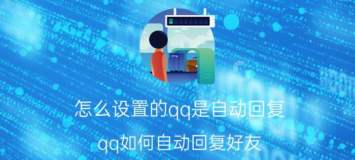 怎么设置的qq是自动回复 qq如何自动回复好友？